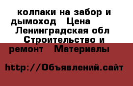 колпаки на забор и дымоход › Цена ­ 390 - Ленинградская обл. Строительство и ремонт » Материалы   